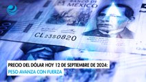 Precio del dólar hoy 12 de septiembre de 2024: Peso avanza con fuerza