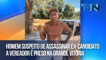 Homem suspeito de assassinar ex-candidato a vereador é preso na Grande Vitória