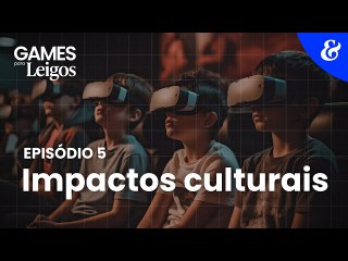 EP5: Impactos culturais - Games para Leigos