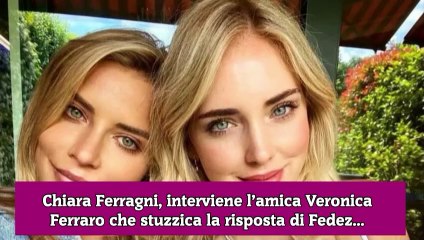 Chiara Ferragni, interviene l’amica Veronica Ferraro che stuzzica la risposta di Fedez...