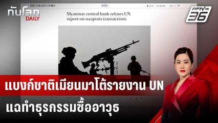 แบงก์ชาติเมียนมาโต้รายงาน UN แฉทำธุรกรรมซื้ออาวุธ | ทันโลก DAILY | 1 ก.ค. 67