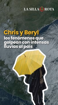 Chris y Beryl, los fenómenos que golpean con intensas lluvias al país