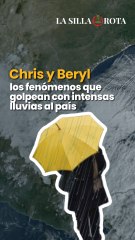 Chris y Beryl, los fenómenos que golpean con intensas lluvias al país