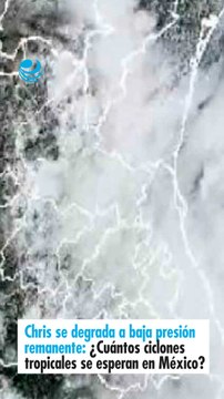Chris se degrada a baja presión remanente: ¿Cuántos ciclones tropicales se esperan en México?
