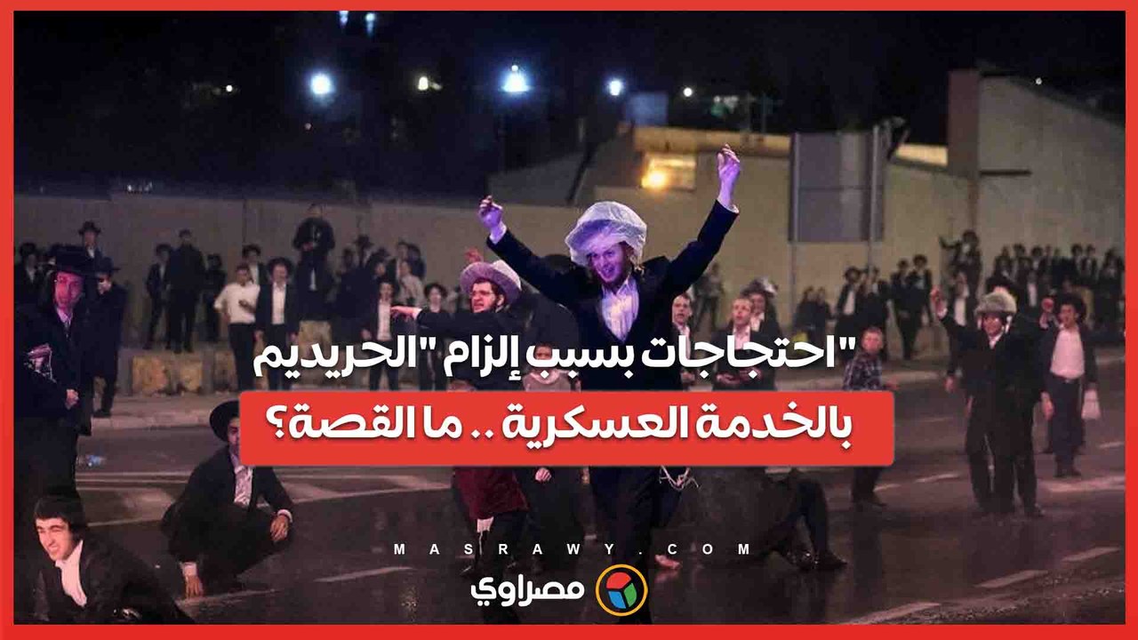 احتجاجات بسبب إلزام "الحريديم" بالخدمة العسكرية .. ما القصة؟