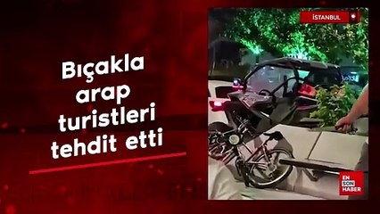 İstanbul'da ırkçı provokasyon: Bıçakla Arap turistleri tehdit etti