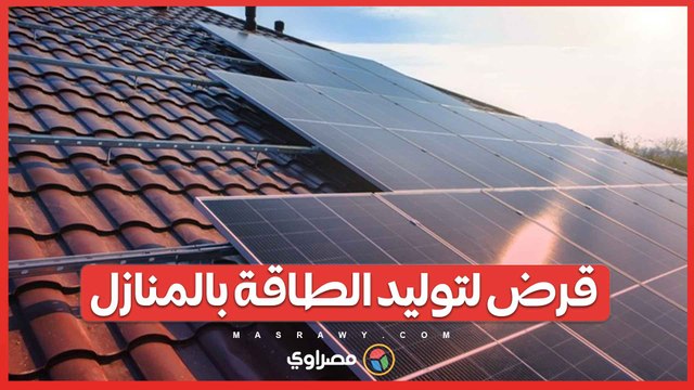مع أزمة انقطاع الكهرباء.. بنوك تطرح قروضا لتوليد الطاقة الشمسية بالمنازل.. فما القصة ؟