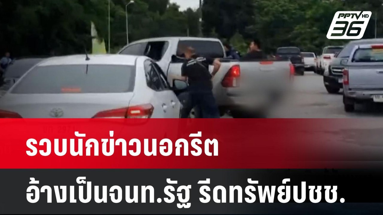 รวบนักข่าวนอกรีต อ้าง เป็น จนท.รัฐ รีดทรัพย์ ปช...