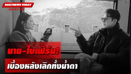 นาย-ใบเฟิร์น! เบื้องหลังเลิกทั้งน้ำตา | DAILYNEWSTODAY 05/07/67
