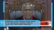 Gubernur Kalimantan Selatan Shabirin Nur, Minta Agar Pelantikan Kepala Daerah Terpilih Tahun 2024 Tidak Harus Serentak