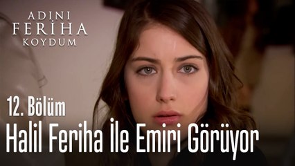 Halil Feriha İle Emiri Görüyor - Adını Feriha Koydum 12. Bölüm