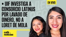 #EnVivo #CaféYNoticias ¬ UIF investiga a Consorcio Latinus por lavado de dinero, no a Loret de Mola