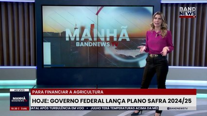 Governo Federal lança hoje Plano Safra 2024/25 | BandNews TV