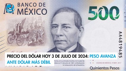 Precio del dólar hoy 3 de julio de 2024: Peso avanza ante dólar más débil