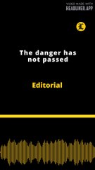 Editorial | The danger has not passed