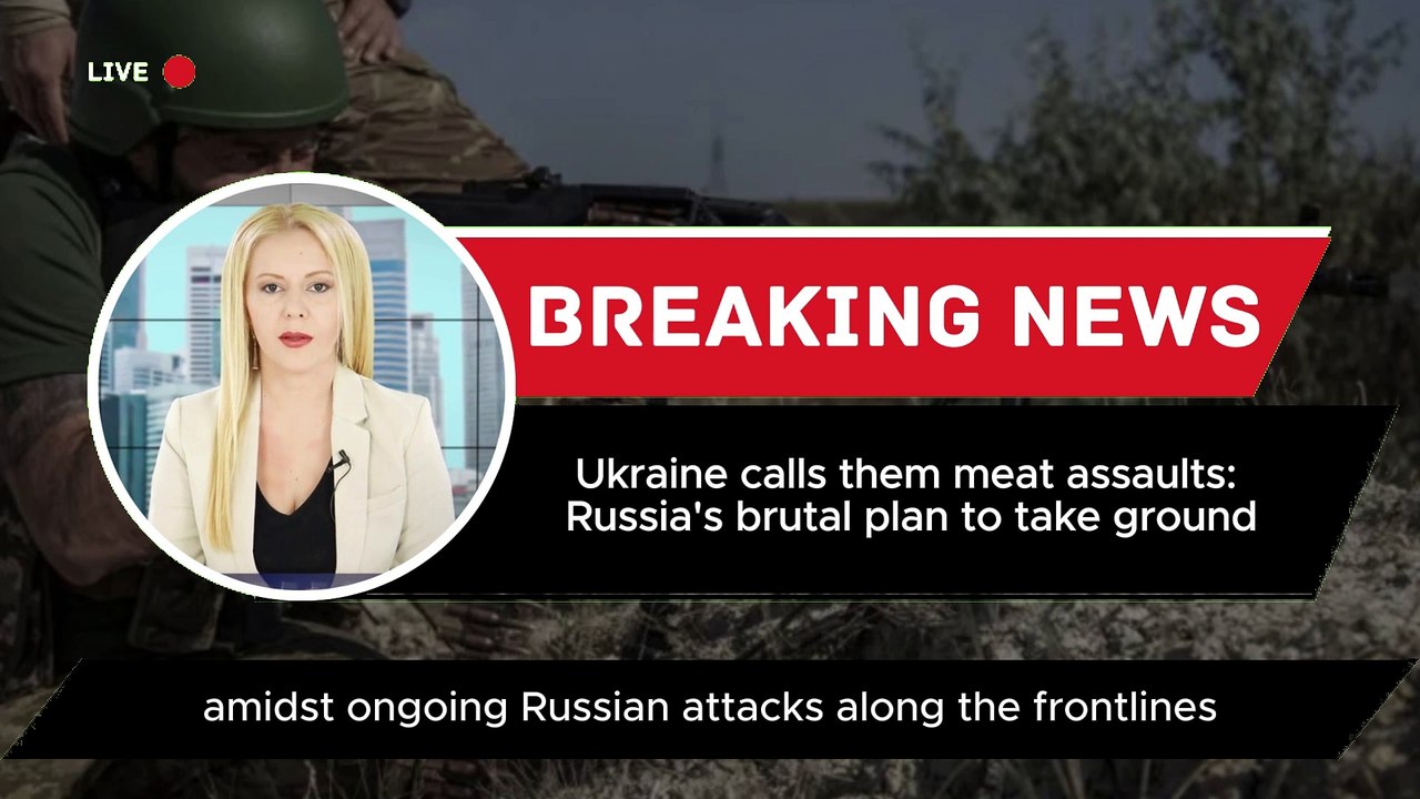 Ukraine calls them meat assaults: Russia's brut...