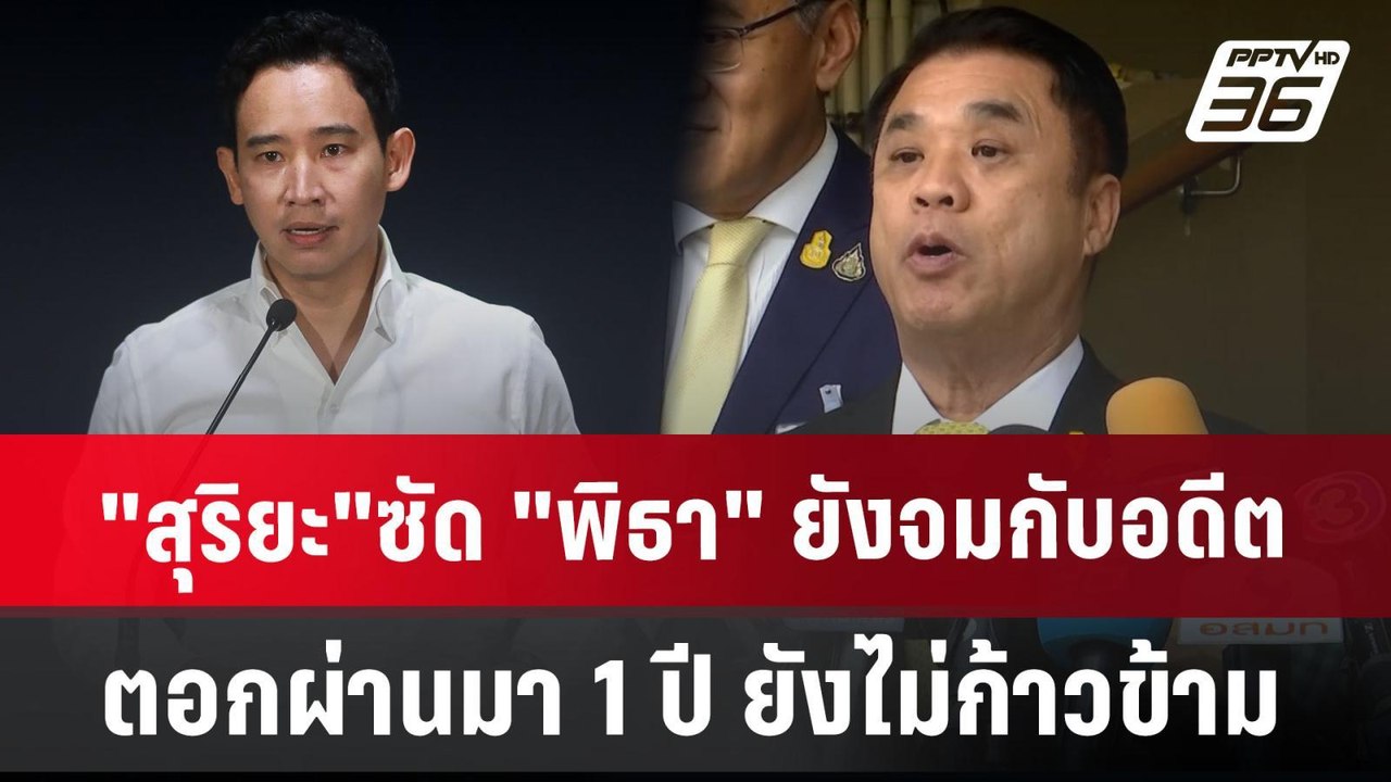 "สุริยะ"ซัด "พิธา" ยังจมกับอดีต ตอก ผ่านมา 1 ปี...