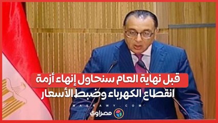 مدبولي قبل نهاية العام سنحاول إنهاء أزمة انقطاع الكهرباء وضبط الأسعار