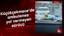 Küçükçekmece'de ambulansa yol vermeyen otomobil sürücüsü