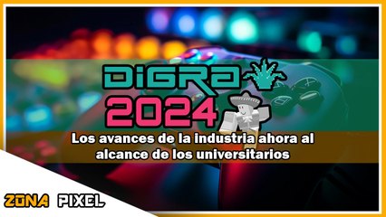 Zona Pixel | Digra Conference 2024: Avances de la industria ahora al alcance de los universitarios