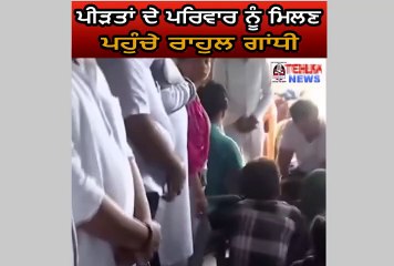 ਦੇਖੋ ਪੀੜਤਾਂ ਦੇ ਪਰਿਵਾਰ ਨੂੰ ਮਿਲਣ ਪਹੁੰਚੇ ਰਾਹੁਲ ਗਾਂਧੀ।