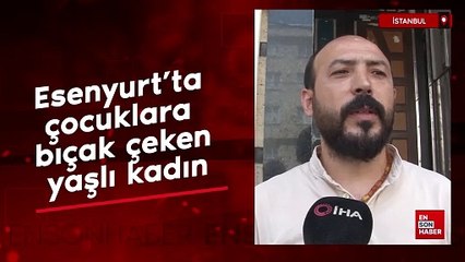 Esenyurt'ta çocuklara bıçak çeken yaşlı kadın
