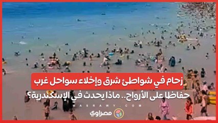 زحام في شواطئ شرق وإخلاء سواحل غرب حفاظا على الأرواح.. ماذا يحدث في الإسكندرية؟
