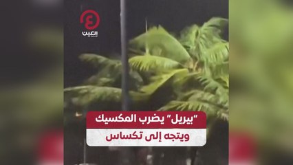 بيريل يضرب المكسيك ويتجه إلى تكساس