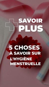 5 Choses à savoir sur l'hygiène menstruelle