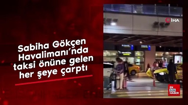 Sabiha Gökçen Havalimanı’nda taksi önüne gelen her şeye çarptı