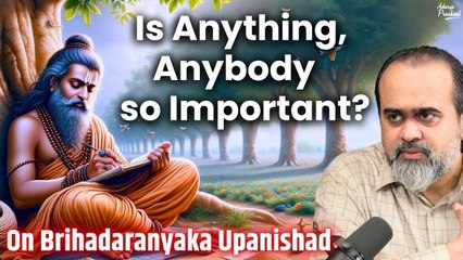 Is anything, anybody so important? || Acharya Prashant,on Brihadaranyaka Upanishad (2017)