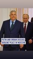 Putin and Orban discuss Ukraine peace in Moscow