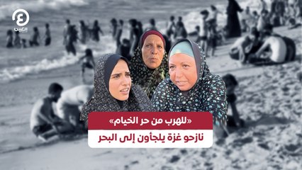«للهرب من حر الخيام» .. نازحو غزة يلجأون إلى البحر