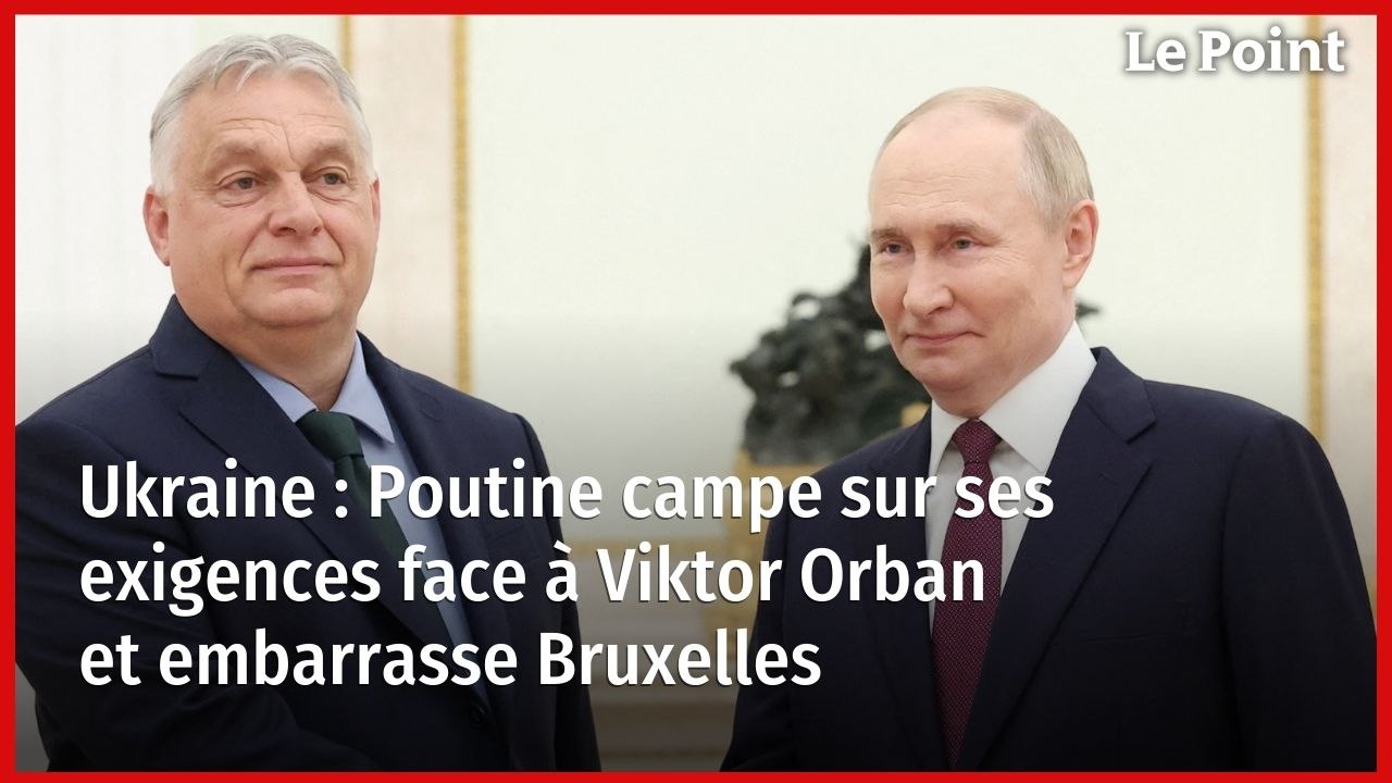 Ukraine : Poutine campe sur ses exigences face à Viktor Orban et embarrasse Bruxelles