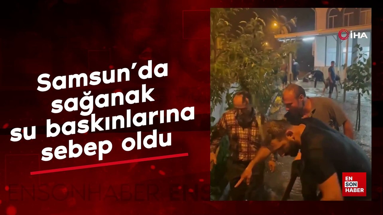 Samsun’da şiddetli sağanak su baskınlarına sebep oldu