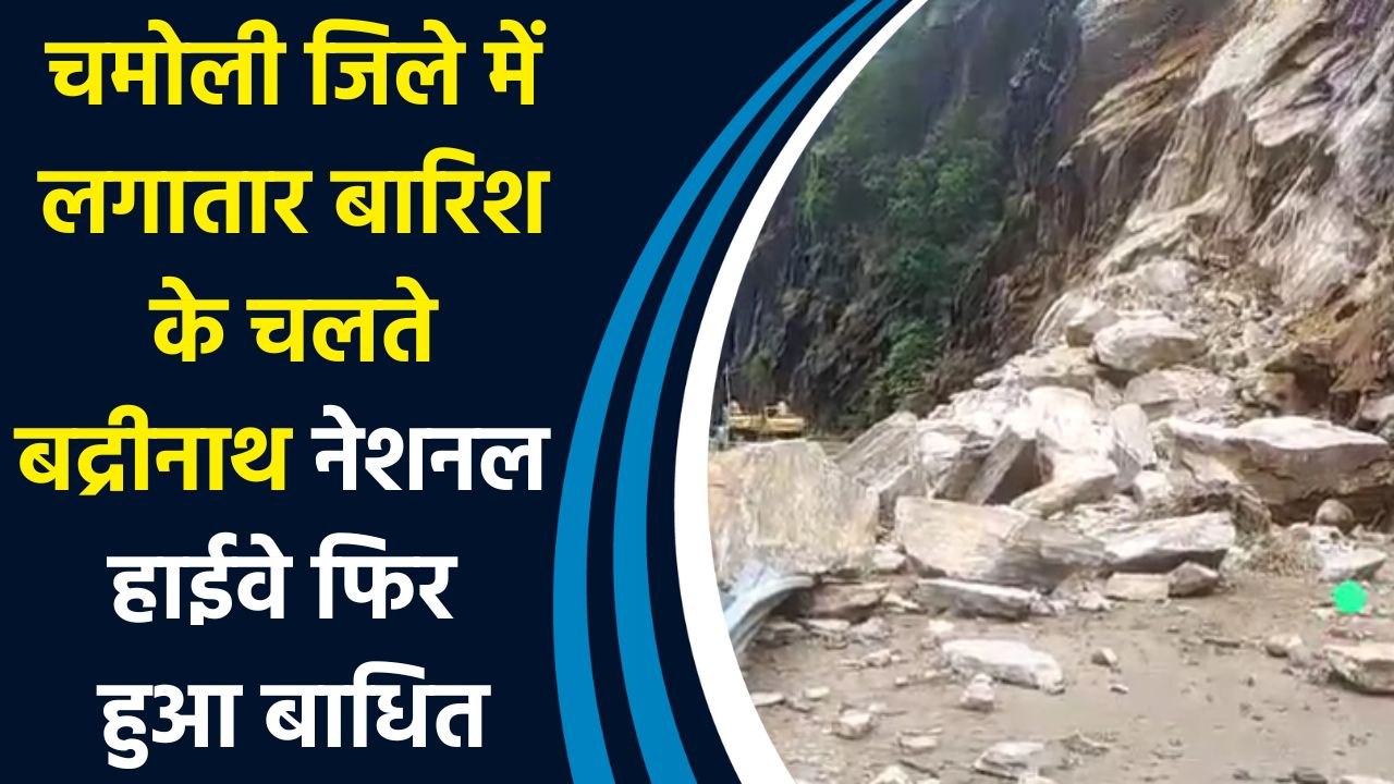 चमोली जिले में लगातार बारिश के चलते बद्रीनाथ नेशनल हाईवे फिर हुआ बाधित