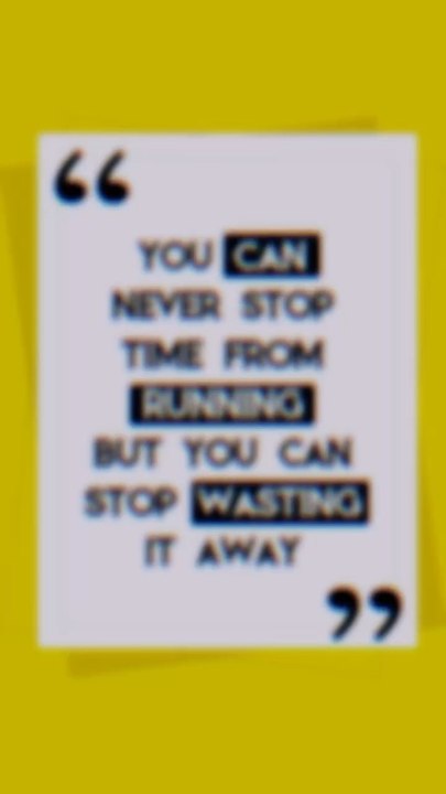 You can never stop time from running but you can stop wasting it anyway 