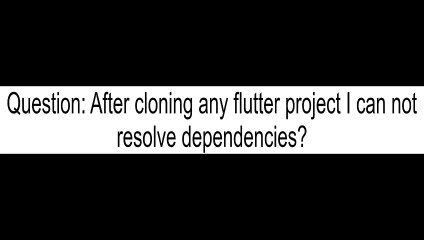 After cloning any flutter project I can not resolve dependencies