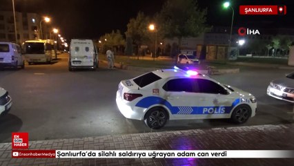 Şanlıurfa'da silahlı saldırıya uğrayan adam can verdi