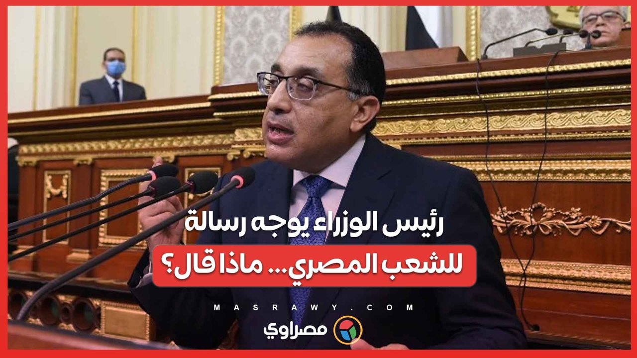رئيس الوزراء يوجه رسالة للشعب المصري… ماذا قال؟