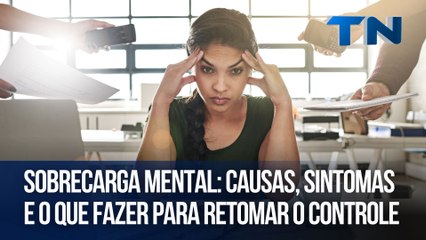 Sobrecarga mental: causas, sintomas e o que fazer para retomar o controle