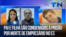 Pai e filha são condenados à prisão por morte de empresário no ES