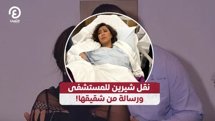 نقل شيرين للمستشفى ورسالة من شقيقها!