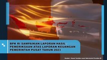 BPK RI Sampaikan Laporan Hasil Pemeriksaan Atas Laporan Keuangan Pemerintah Pusat Tahun 2023