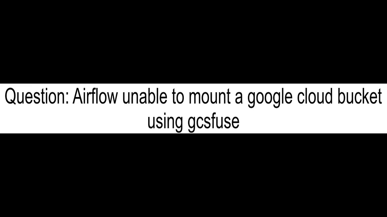 airflow-unable-to-mount-a-google-cloud-bucket-using-gcsfuse-video