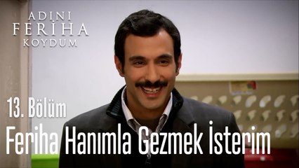 Feriha Hanımla Gezmek İsterim - Adını Feriha Koydum 13. Bölüm