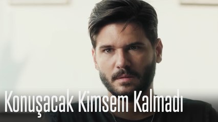 Konuşacak kimsem kalmadı