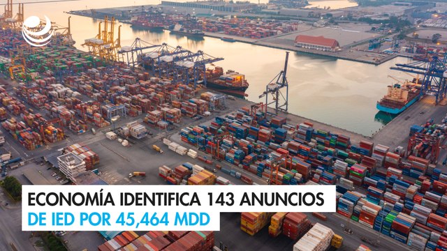 Economía identifica 143 anuncios de IED por 45,464 mdd