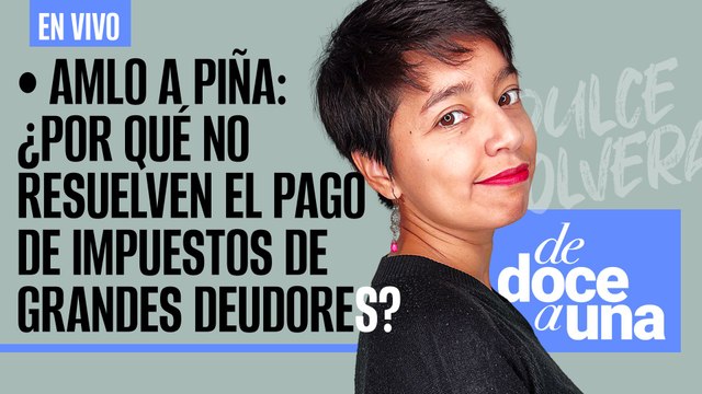 #EnVivo ¬ #DeDoceAUna ¬ AMLO a Piña: ¿Por qué no resuelven el pago de impuestos de grandes deudores?
