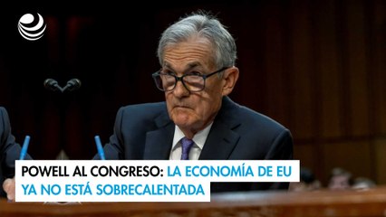 Powell al Congreso: La economía de EU ya no está sobrecalentada